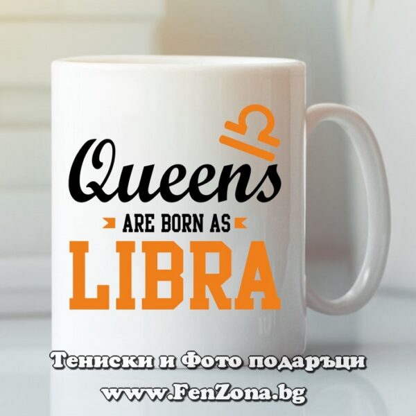 Чаша с дизайн зодия Везни - Queens are born as Libra