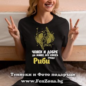 Дамска тениска с надпис Човек и добре да живее, все някога среща Риби, Подарък за зодия Риби