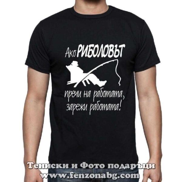 Мъжка тениска с надпис Ако риболова пречи на работата – зарежи работата, Подарък за рибар