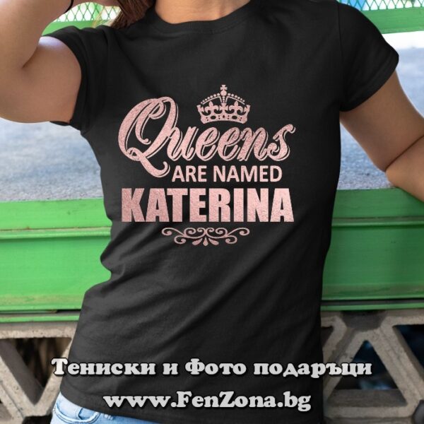 Дамска тениска с надпис Queens are named Katerina, Подарък за имен ден