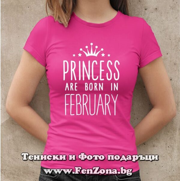 Дамска тениска с надпис Princess are born in February, Подарък за жена, родена през февруари