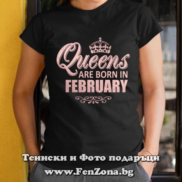 Дамска тениска с надпис Queens are born in February, Подарък за рожден ден за жена