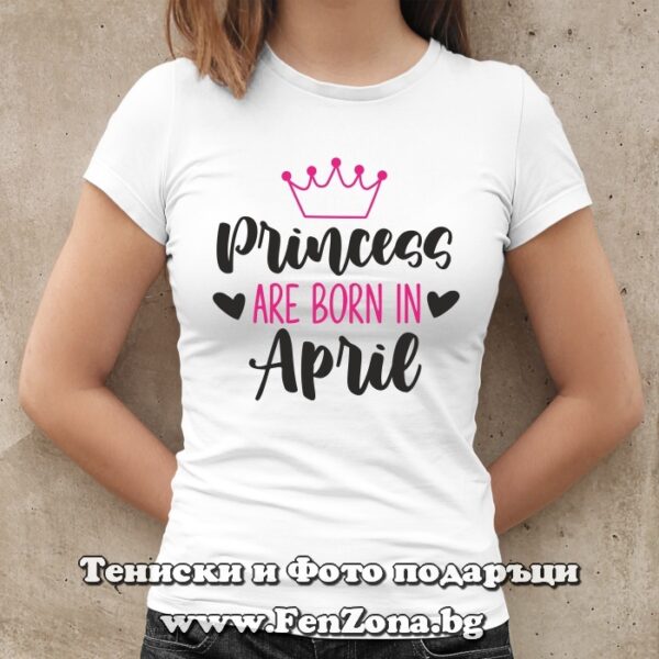 Дамска тениска с надпис Princess are born in April, Подарък за рожден ден на жена