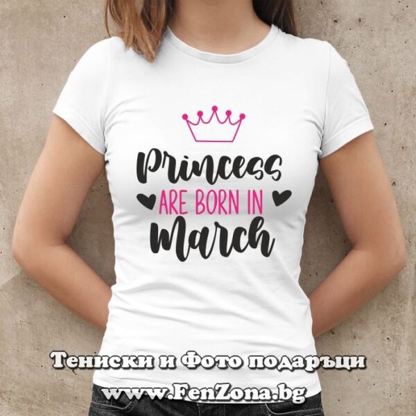 Дамска тениска с надпис Princess are born in march, Подарък за рожден ден на жена