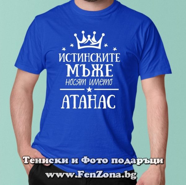 Мъжка тениска с надпис Истинските мъже носят името Атанас, Подарък за Атанасовден