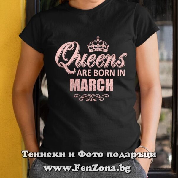 Дамска тениска с надпис Queens are born in March, Подарък за рожден ден през март