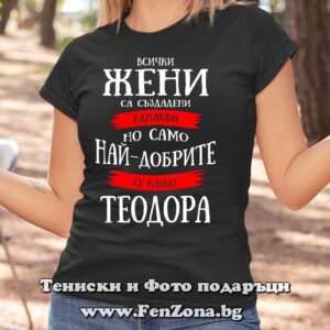 Дамска тениска с надпис Само най-добрите жени се казват Теодора, Подарък за Тодоровден