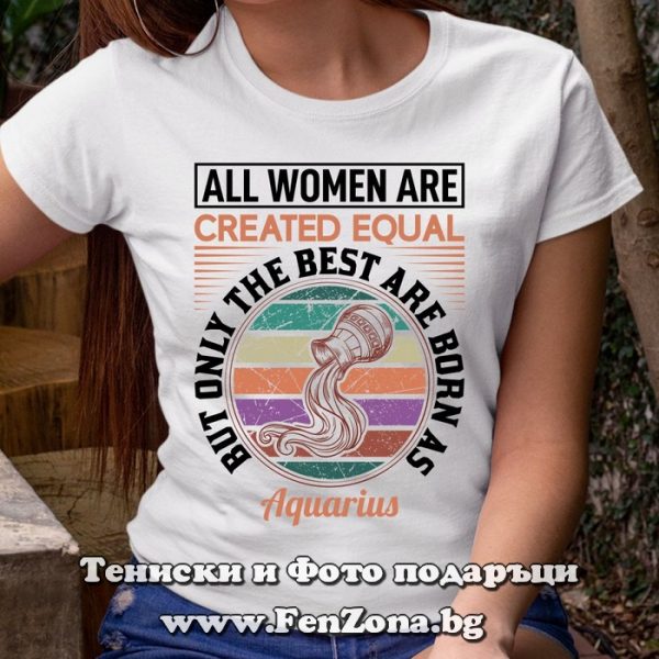 Дамска тениска с надпис за водолей - Only the best are born as aquarius, Подарък за зодия Водолей