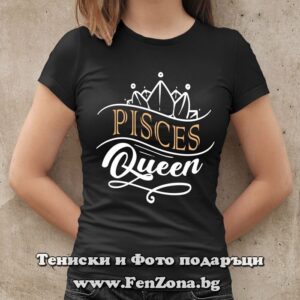 Дамска тениска с надпис за Риби - Pisces Queen, Подарък за жена зодия Риби
