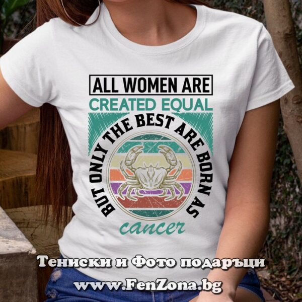 Дамска тениска с надпис за Рак - Only the best are born as cancer, Подарък за жена зодия рак