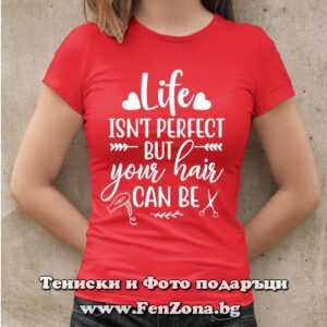 Дамска тениска с надпис Life isn't perfect, but your hair can be, Подарък за фризьор