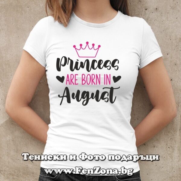 Дамска тениска с надпис Princess are born in August, Подарък за рожден ден на жена
