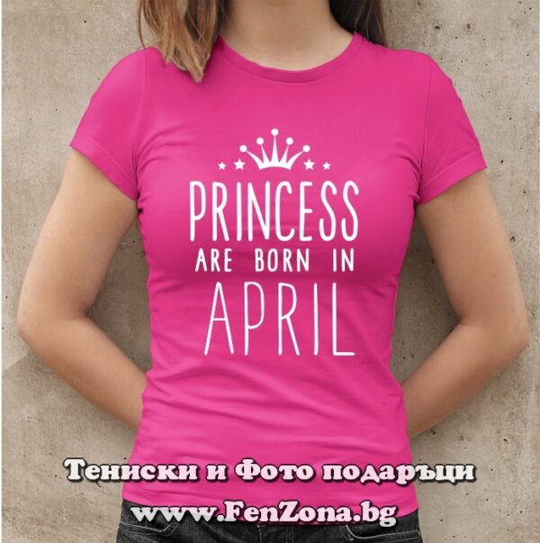 Дамска тениска с надпис Princess are born in April, Подарък за рожден ден през април