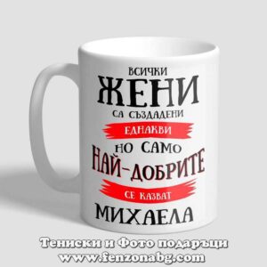 Чаша с надпис Само най-добрите жени се казват Михаела
