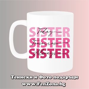 Чаша с надпис Sister Today, Forever, Always