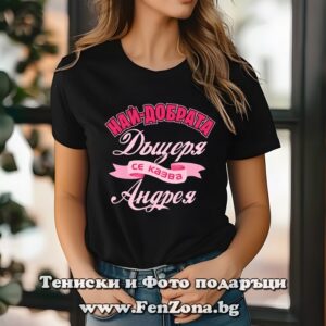 Дамска тениска с надпис Най-добрата дъщеря се казва Андрея
