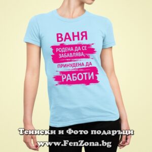 Дамска тениска с щампа Ваня принудена да работи