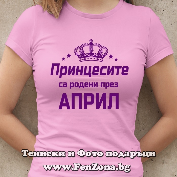 Дамска тениска с надпис Принцесите са родени през Април
