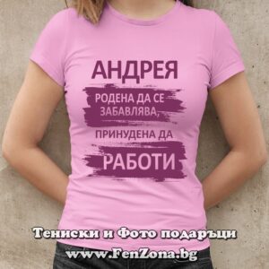 Дамска тениска с надпис Андрея - родена да се забавлява, принудена да работи