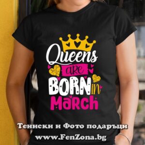 Дамска тениска с надпис Queens are born in March
