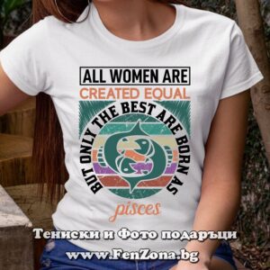 Дамска тениска с надпис за Риби - Only the best are born as pisces