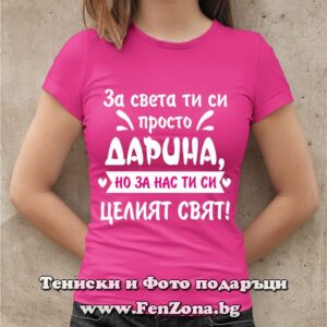 Дамска тениска с надпис За света ти си просто Дарина, но за нас ти си целият свят